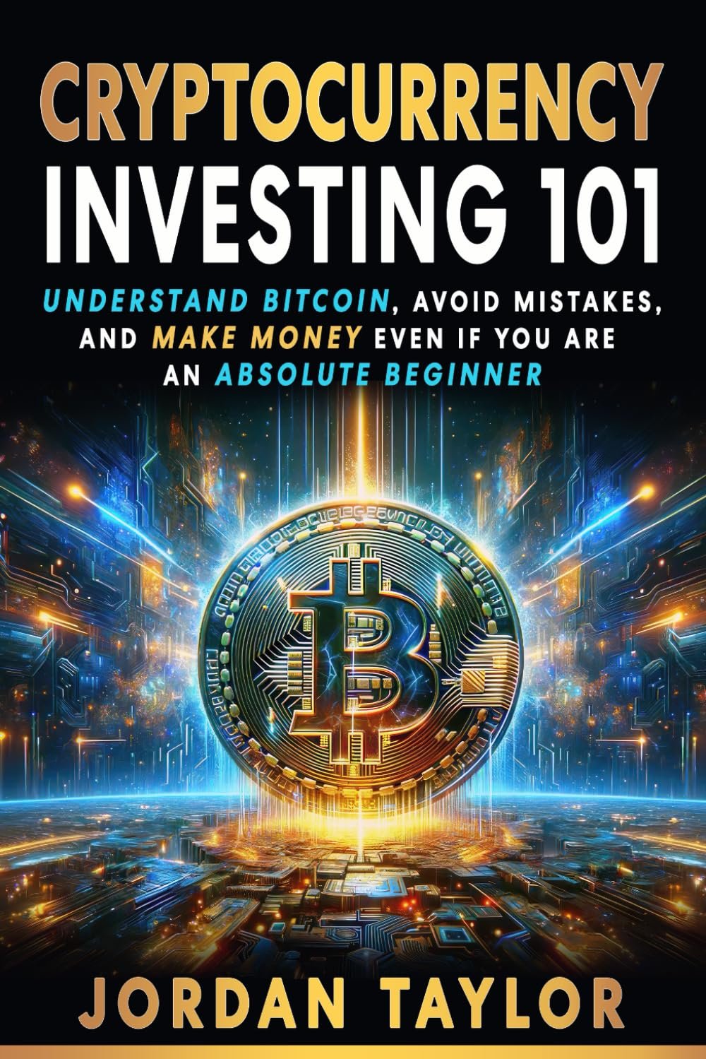 Cryptocurrency Investing 101: Understand Bitcoin, Avoid Mistakes, and Make Money Even If You Are An Absolute Beginner