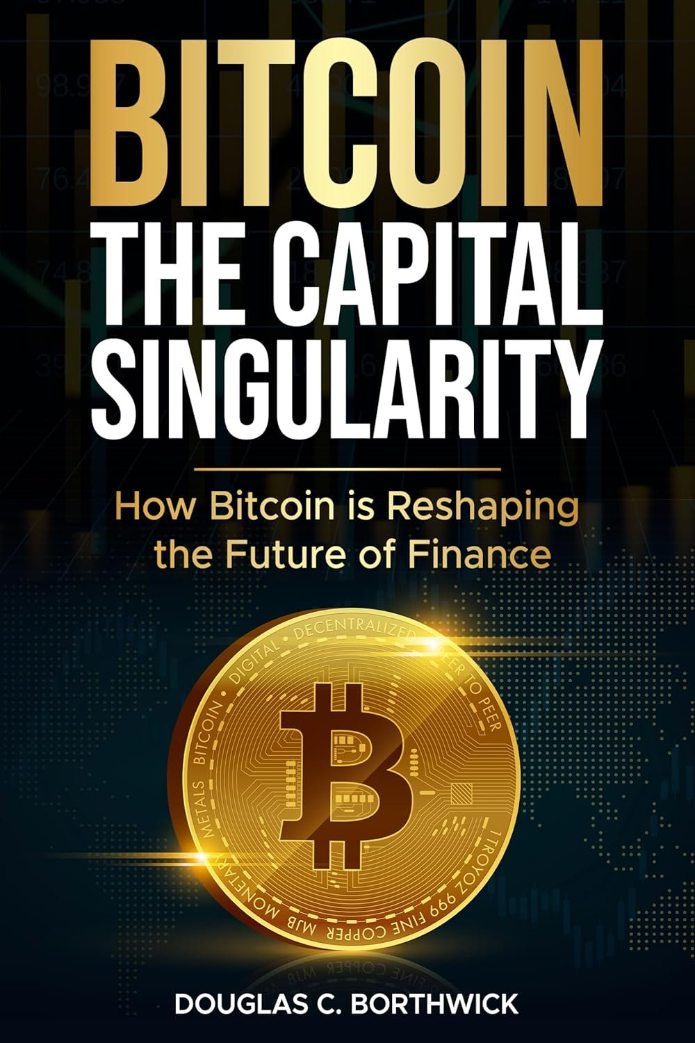Bitcoin: The Capital Singularity: How Bitcoin is Reshaping the Future of Finance (The Digital Money Revolution: A Wall Street Insider's Guide to Bitcoin, Blockchain & Tokenization Book 1)